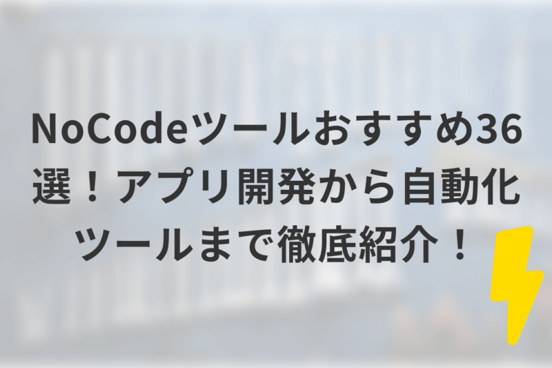 NoCodeツールおすすめ36選!アプリ開発から自動化ツールまで徹底紹介!