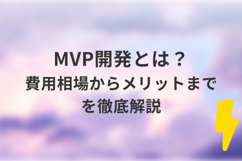 MVP(最小限の製品)開発とは?費用相場からメリットまでを徹底解説