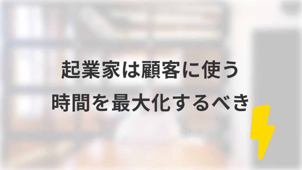 起業家は顧客に使う時間を最⼤化するべき