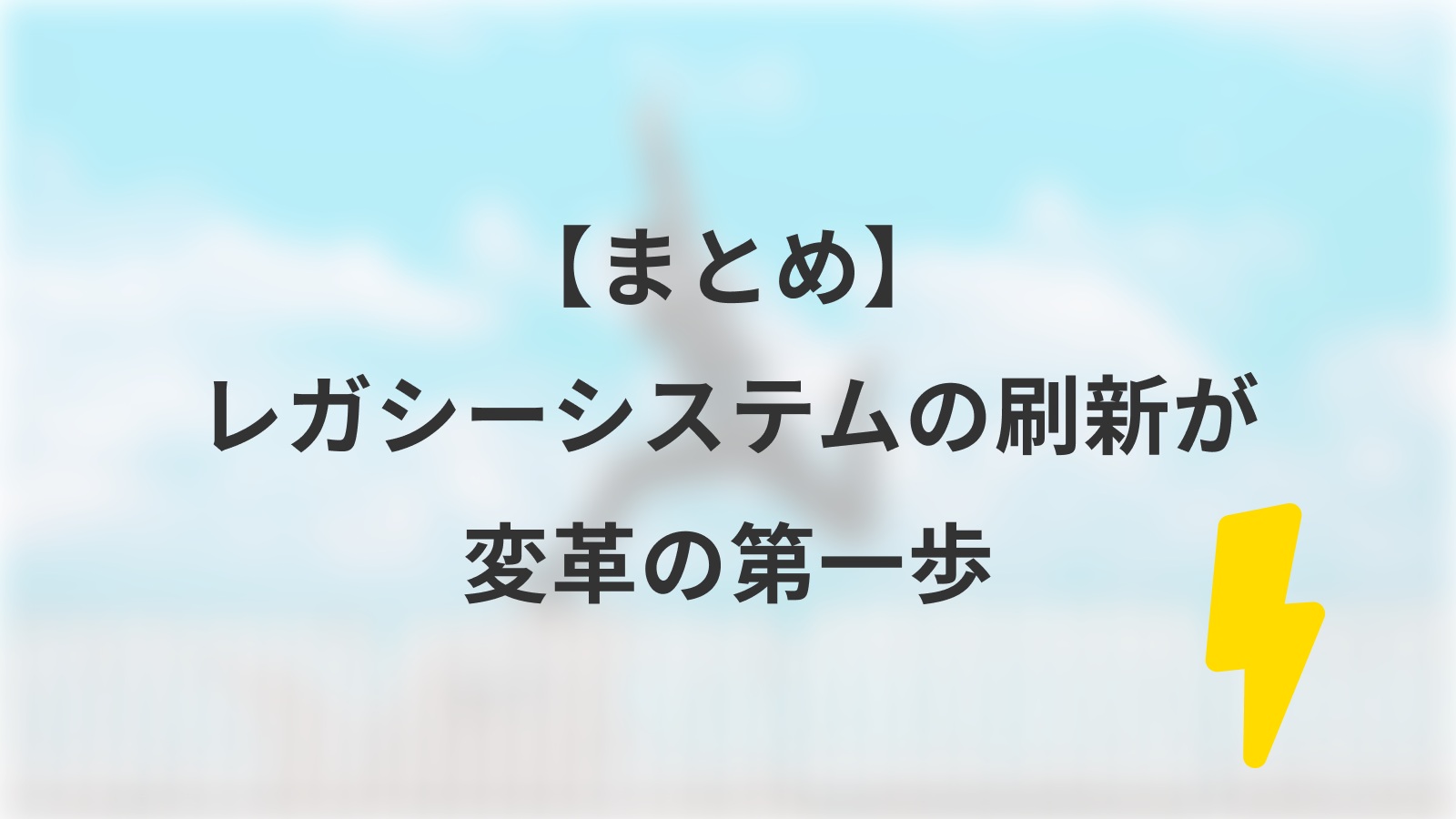 【まとめ】レガシーシステムの刷新が変革の第一歩