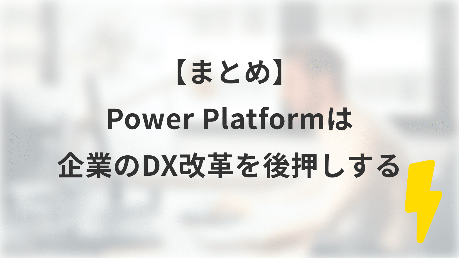【まとめ】Power Platformは企業のDX改革を後押しする
