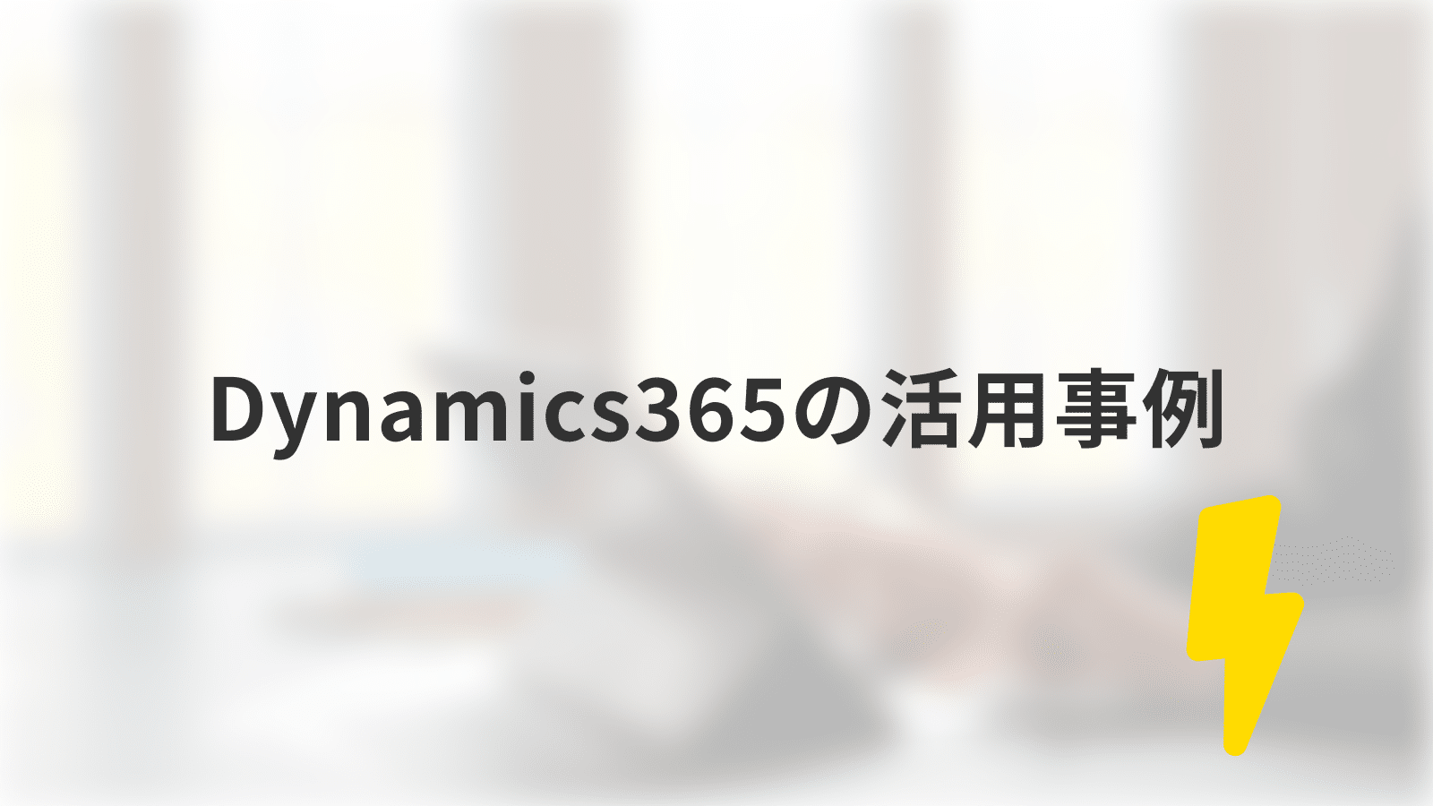 Dynamics365の活用事例