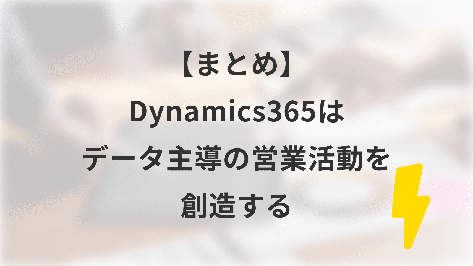 【まとめ】Dynamics365はデータ主導の営業活動を創造する