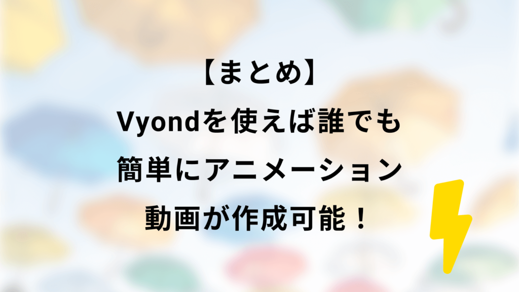 【まとめ】Vyondを使えば誰でも簡単にアニメーション動画が作成可能!