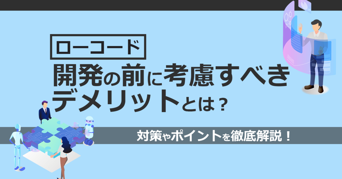 ローコード開発の前に考慮すべき3つデメリットとは 対策まで解説