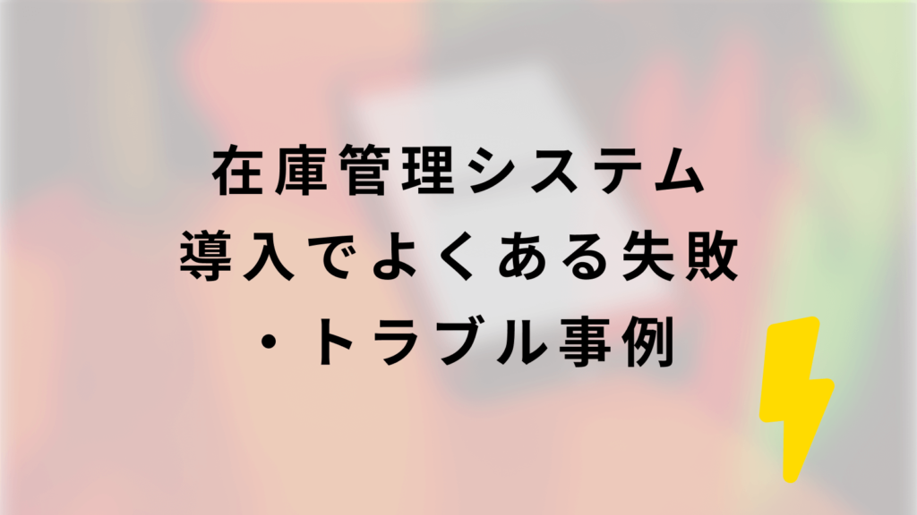 在庫管理システム導入でよくある失敗・トラブル事例
