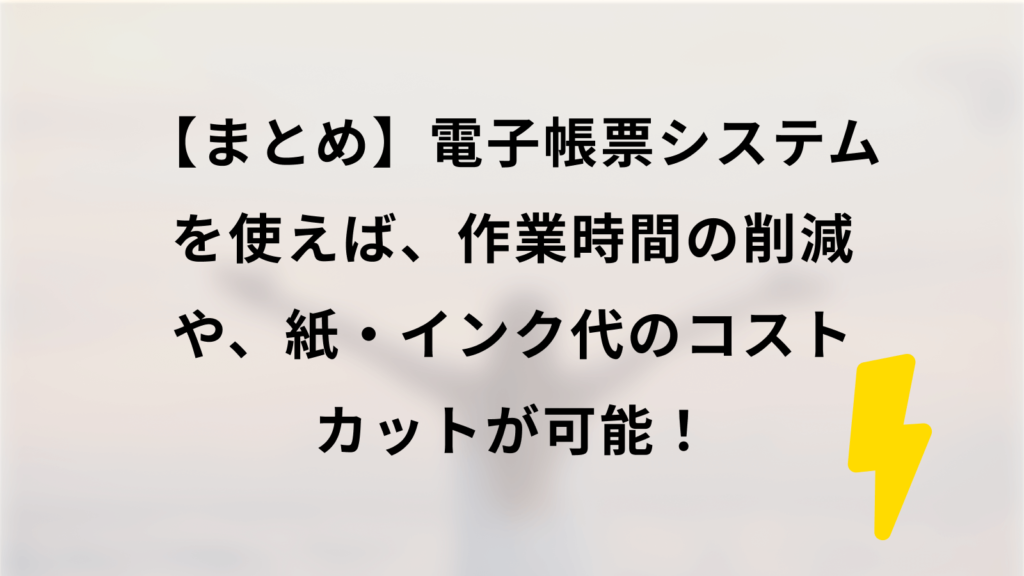 まとめ|電子帳票システムを使えば、作業時間の削減や、紙・インク代のコストカットが可能!