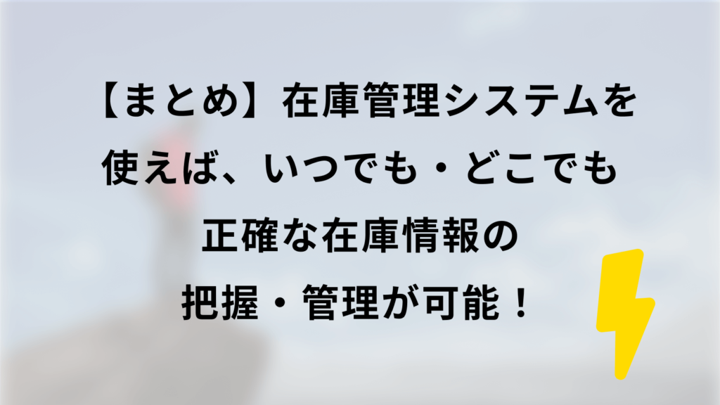 まとめ|在庫管理システムを使えば、いつでも・どこでも正確な在庫情報の把握・管理が可能