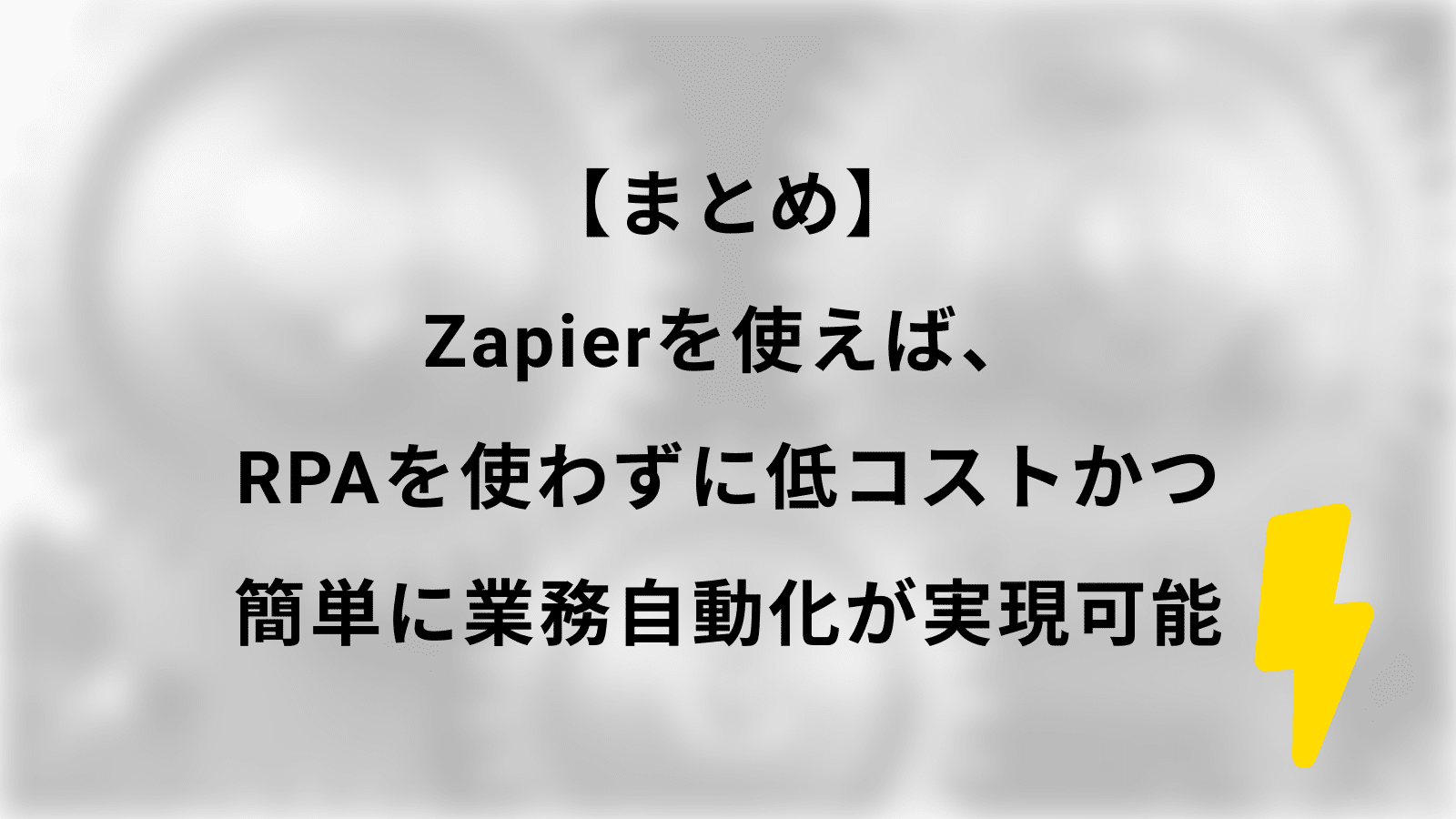 【まとめ】Zapierを使えば、RPAを使わずに低コストかつ簡単に業務自動化が実現可能