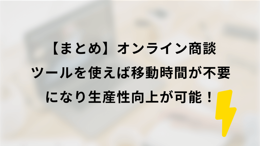 まとめ|オンライン商談ツールを使えば、移動時間が不要になり生産性向上が可能