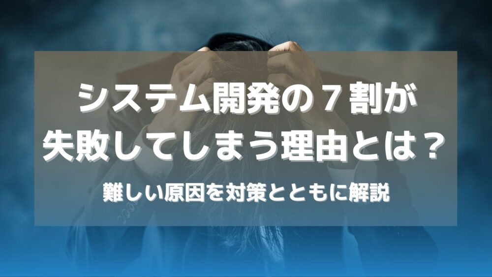 システム開発の７割が失敗してしまう理由とは？難しい理由を対策ともに解説